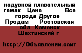 Tamac надувной плавательный гамак › Цена ­ 2 500 - Все города Другое » Продам   . Ростовская обл.,Каменск-Шахтинский г.